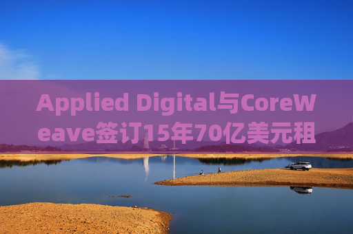 Applied Digital与CoreWeave签订15年70亿美元租赁协议  第1张