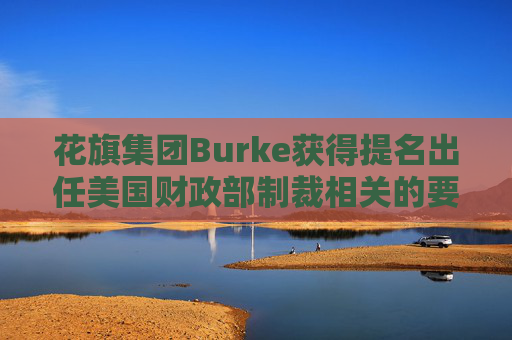 花旗集团Burke获得提名出任美国财政部制裁相关的要职