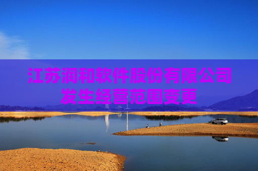 江苏润和软件股份有限公司发生经营范围变更 第1张 江苏润和软件股份有限公司发生经营范围变更 第1张