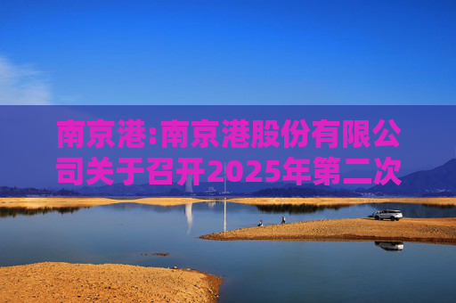 南京港:南京港股份有限公司关于召开2025年第二次临时股东大会的通知