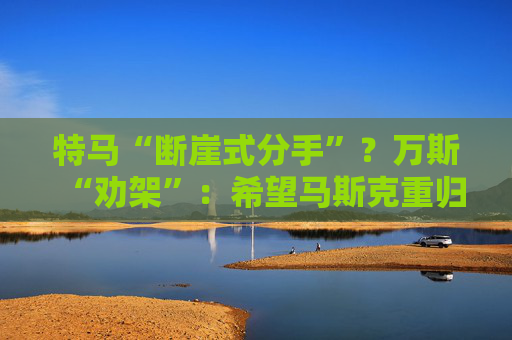 特马“断崖式分手”？万斯“劝架”：希望马斯克重归特朗普阵营！  第1张